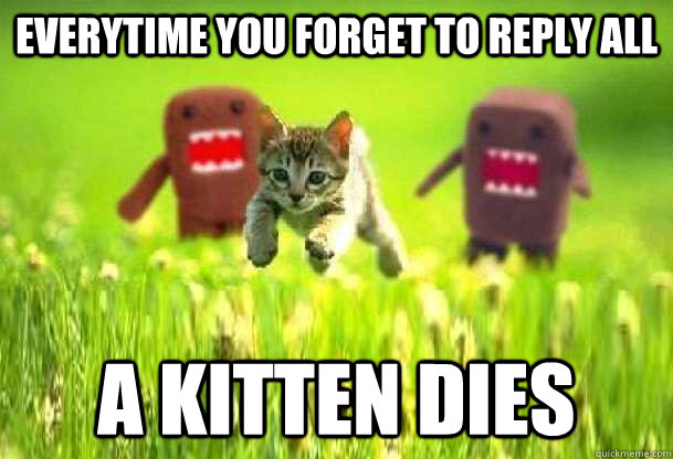 Everytime you forget to Reply All A kitten dies  