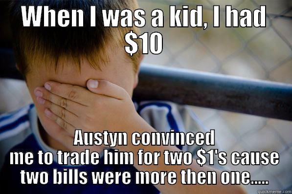 WHEN I WAS A KID, I HAD $10 AUSTYN CONVINCED ME TO TRADE HIM FOR TWO $1'S CAUSE TWO BILLS WERE MORE THEN ONE..... Confession kid