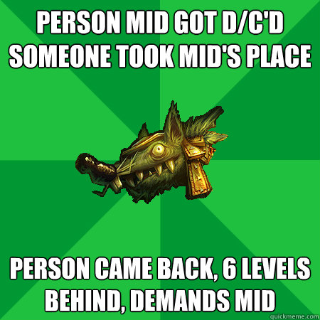 person mid got d/c'd
someone took mid's place person came back, 6 levels behind, demands mid  Bad LoL Player