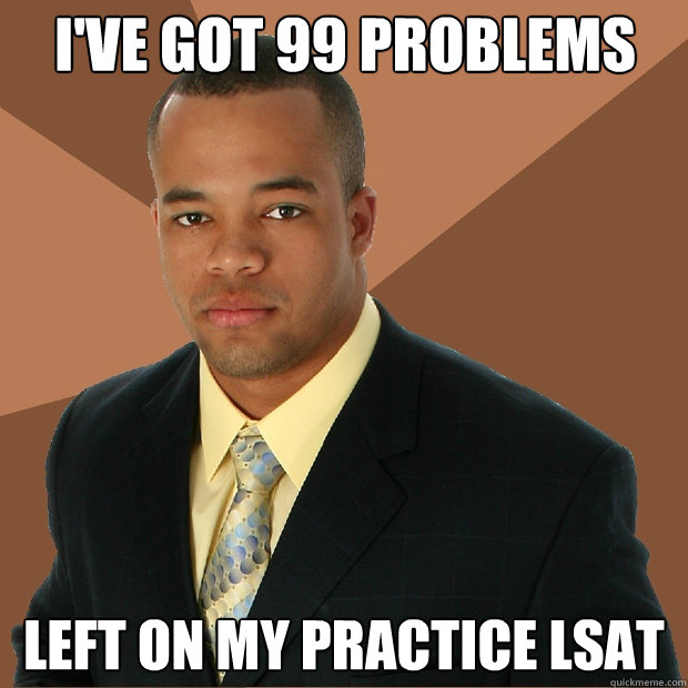 I've got 99 problems Left on my practice Lsat  Successful Black Man