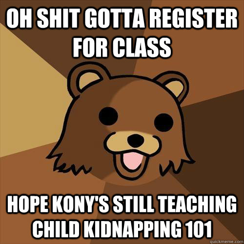 Oh shit gotta register for class Hope Kony's still teaching Child Kidnapping 101 - Oh shit gotta register for class Hope Kony's still teaching Child Kidnapping 101  Pedobear