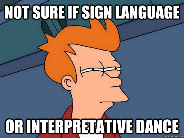 Not sure if sign language Or interpretative dance  Futurama Fry