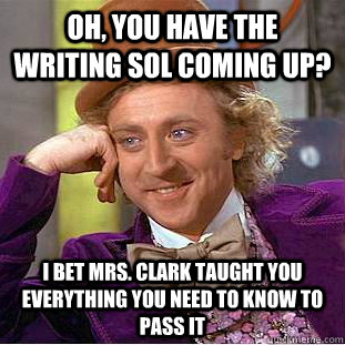 Oh, you have the writing sol coming up? I bet Mrs. clark taught you everything you need to know to pass it - Oh, you have the writing sol coming up? I bet Mrs. clark taught you everything you need to know to pass it  Condescending Wonka