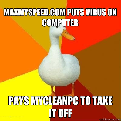 maxmyspeed.com puts virus on computer pays mycleanpc to take it off - maxmyspeed.com puts virus on computer pays mycleanpc to take it off  Tech Impaired Duck