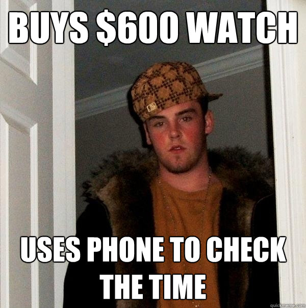 buys $600 watch uses phone to check the time - buys $600 watch uses phone to check the time  Scumbag Steve