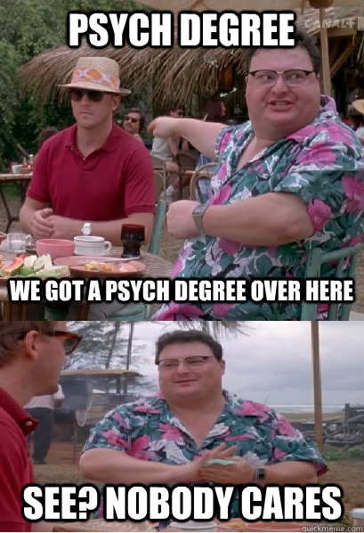 Psych degree We got a psych degree over here See? nobody cares - Psych degree We got a psych degree over here See? nobody cares  Nobody Cares