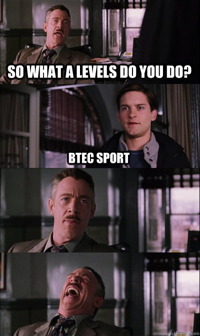 so what a levels do you do? btec sport    JJ Jameson