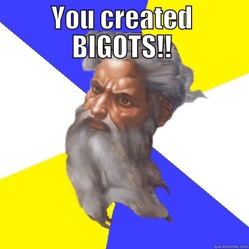 YOU CREATED BIGOTS!!  Advice God