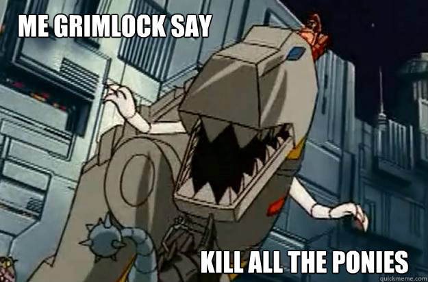 Me Grimlock say kill all the ponies - Me Grimlock say kill all the ponies  Honest Grimlock