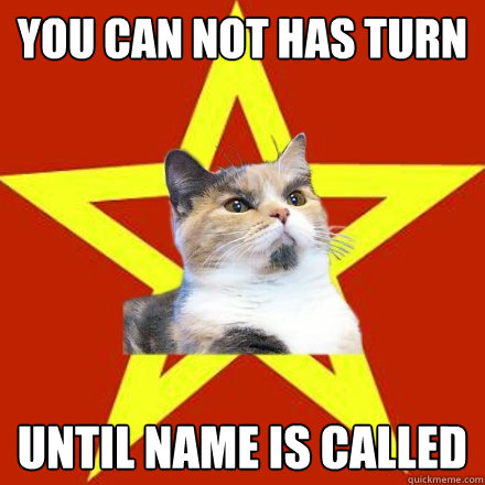 You can not has turn Until name is called  Lenin Cat