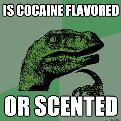 Is Cocaine Flavored Or scented - Is Cocaine Flavored Or scented  Philosoraptor