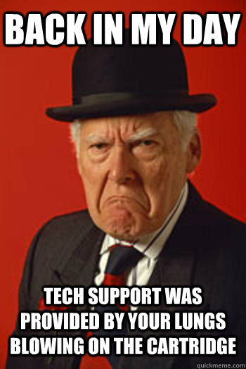 BACK IN MY DAY TECH SUPPORT WAS PROVIDED BY YOUR LUNGS BLOWING ON THE CARTRIDGE  - BACK IN MY DAY TECH SUPPORT WAS PROVIDED BY YOUR LUNGS BLOWING ON THE CARTRIDGE   Pissed old guy