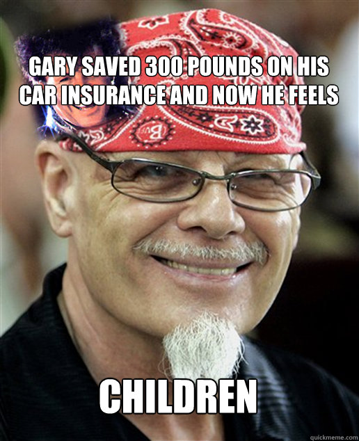 Gary saved 300 pounds on his car insurance and now he feels

 children  