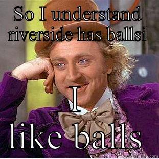 SO I UNDERSTAND RIVERSIDE HAS BALLSI I LIKE BALLS Creepy Wonka