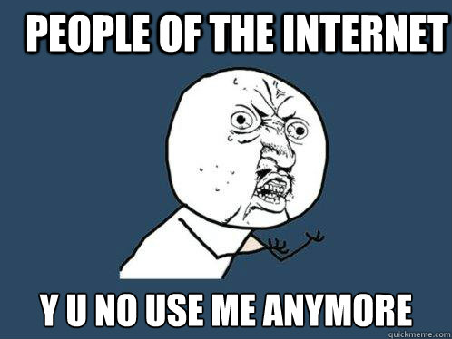 people of the internet y u no use me anymore - people of the internet y u no use me anymore  Y U No