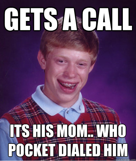 gets a call its his mom.. who pocket dialed him  Bad Luck Brian