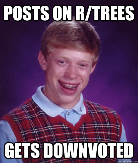 posts on r/trees gets downvoted - posts on r/trees gets downvoted  Bad Luck Brian