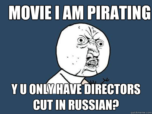 movie i am pirating y u only have directors cut in russian?  Y U No