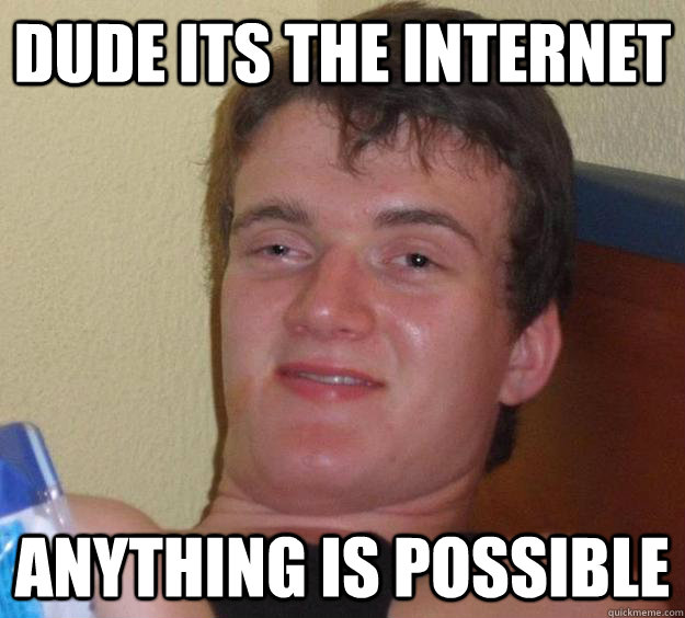 Dude its the internet  Anything is possible - Dude its the internet  Anything is possible  10 Guy