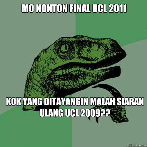 Mo nonton final ucl 2011 kok yang ditayangin malah siaran ulang ucl 2009??  Philosoraptor