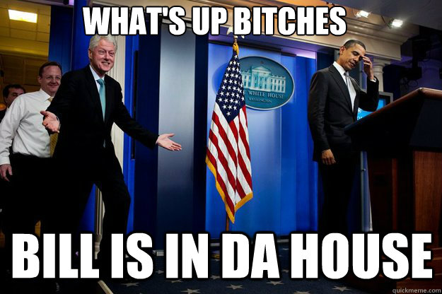 what's up bitches bill is in da house  Inappropriate Timing Bill Clinton