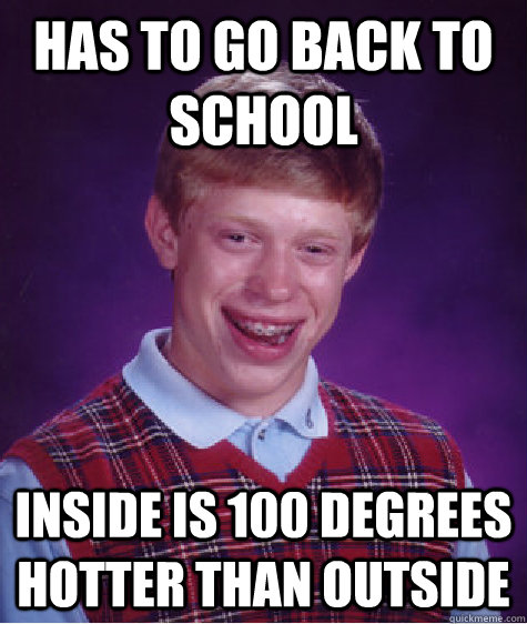 Has to go back to school Inside is 100 degrees hotter than outside  Bad Luck Brian