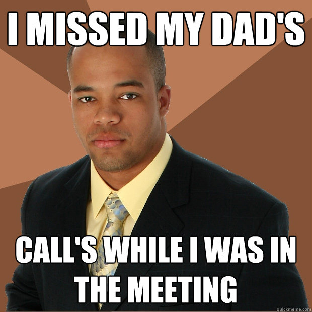 I missed my dad's Call's while i was in the meeting    Successful Black Man