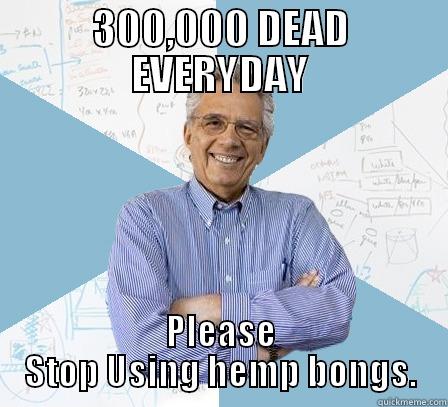 300,000 DEAD EVERYDAY PLEASE STOP USING HEMP BONGS. Engineering Professor