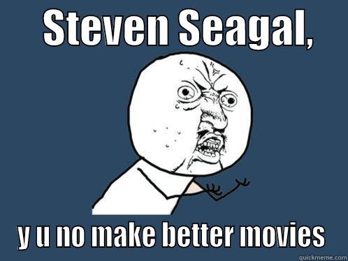 Steven Seagal, y u no make better movies -      STEVEN SEAGAL,     Y U NO MAKE BETTER MOVIES Y U No