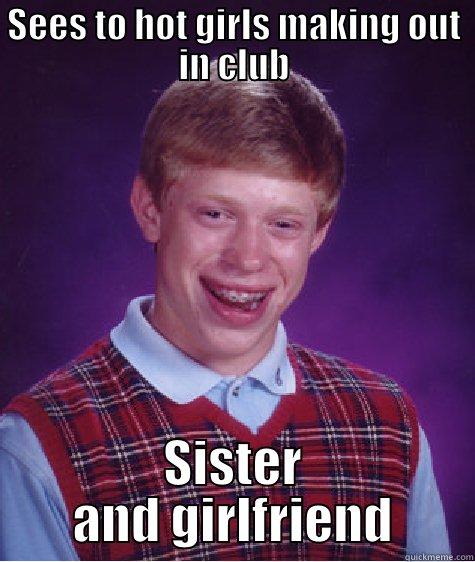 That's to bad - SEES TO HOT GIRLS MAKING OUT IN CLUB SISTER AND GIRLFRIEND Bad Luck Brian