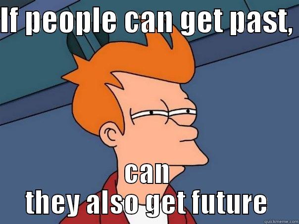 IF PEOPLE CAN GET PAST,  CAN THEY ALSO GET FUTURE Futurama Fry