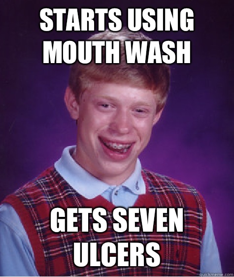 Starts using mouth wash Gets seven ulcers - Starts using mouth wash Gets seven ulcers  Bad Luck Brian