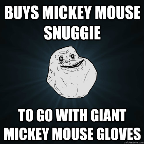 Buys Mickey mouse snuggie to go with giant mickey mouse gloves  Forever Alone