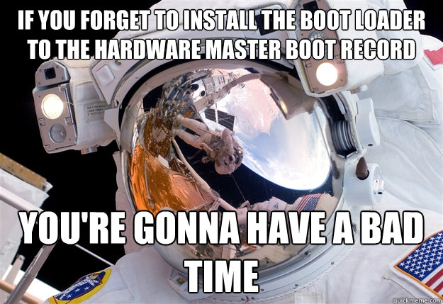 IF YOU FORGET TO INSTALL THE BOOT LOADER TO THE HARDWARE MASTER BOOT RECORD YOU'RE GONNA HAVE A BAD TIME - IF YOU FORGET TO INSTALL THE BOOT LOADER TO THE HARDWARE MASTER BOOT RECORD YOU'RE GONNA HAVE A BAD TIME  0th World Problems