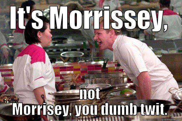 IT'S MORRISSEY, NOT MORRISEY, YOU DUMB TWIT. Gordon Ramsay