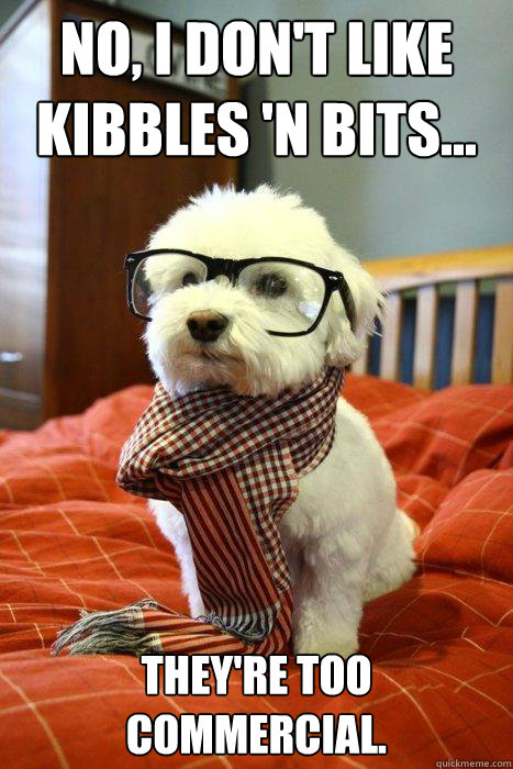 No, I don't like kibbles 'n bits... they're too commercial. - No, I don't like kibbles 'n bits... they're too commercial.  Hipster Dog