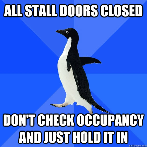 all stall doors closed don't check occupancy and just hold it in  Socially Awkward Penguin