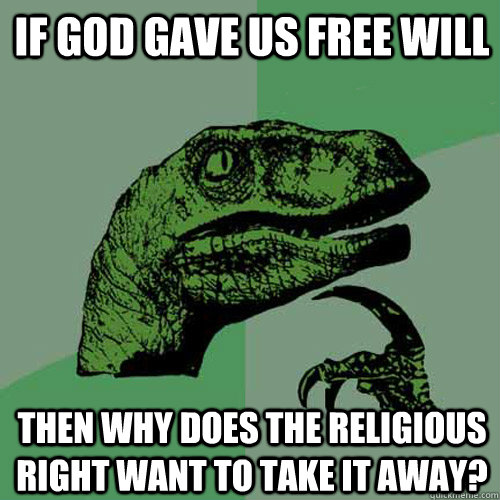 if god gave us free will then why does the religious right want to take it away? - if god gave us free will then why does the religious right want to take it away?  Philosoraptor