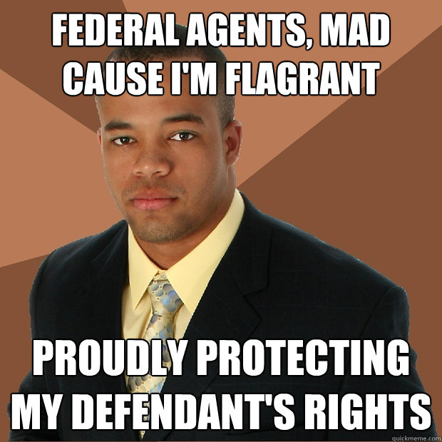 federal agents, mad cause i'm flagrant proudly protecting my defendant's rights  Successful Black Man