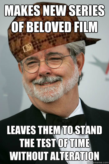 Makes New series of beloved film Leaves them to stand the test of time without alteration  Scumbag George Lucas