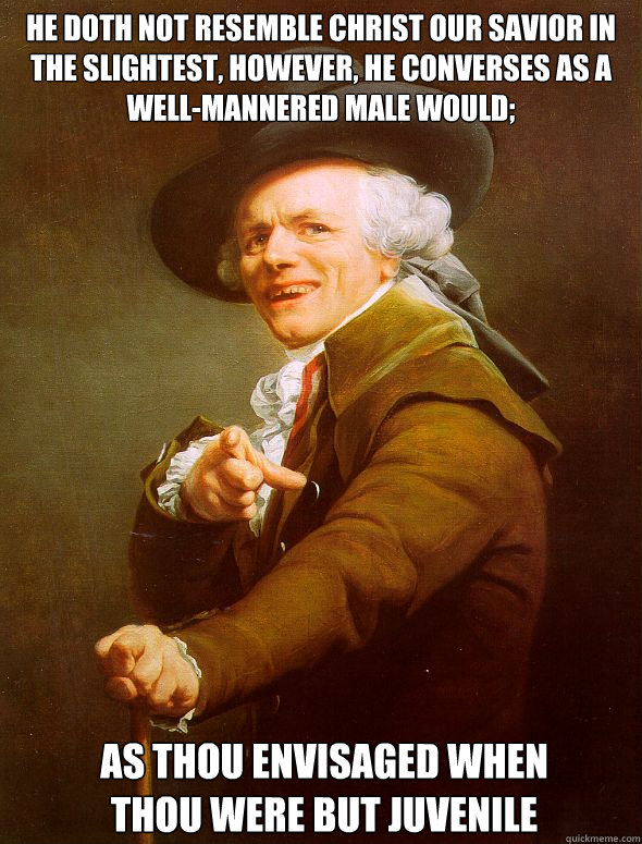 he doth not resemble christ our savior in the slightest, however, he converses as a well-mannered male would; as thou envisaged when 
thou were but juvenile  Joseph Ducreux