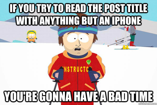 If you try to read the post title with anything but an iPhone you're gonna have a bad time  South Park Youre Gonna Have a Bad Time