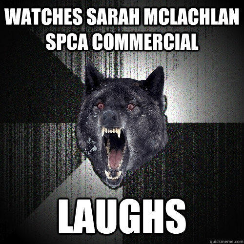 Watches Sarah McLachlan SPCA Commercial Laughs - Watches Sarah McLachlan SPCA Commercial Laughs  Insanity Wolf