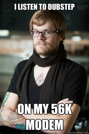 I listen to dubstep On my 56K Modem  Hipster Barista