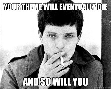 your theme will eventually die and so will you  Ian Curtis Doesnt Care