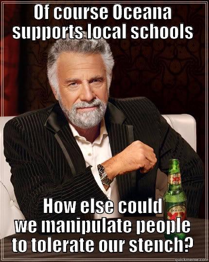 CSR or just manipulation? #OceanaStinks - OF COURSE OCEANA SUPPORTS LOCAL SCHOOLS HOW ELSE COULD WE MANIPULATE PEOPLE TO TOLERATE OUR STENCH? The Most Interesting Man In The World