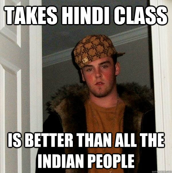 TAKES HINDI CLASS IS BETTER THAN ALL THE INDIAN PEOPLE  Scumbag Steve