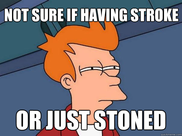 Not sure if having stroke Or just stoned  Futurama Fry