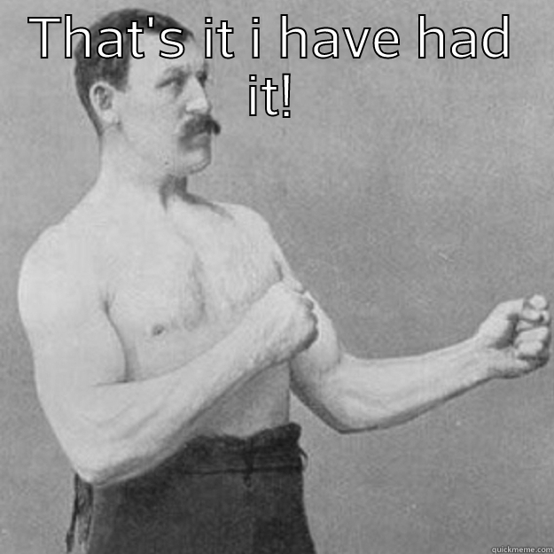 THAT'S IT I HAVE HAD IT!  overly manly man