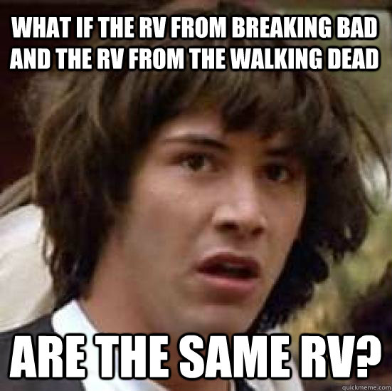 What if the RV from Breaking bad and the RV from the walking dead Are the same rv?  conspiracy keanu